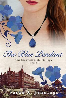 The Blue Pendant: Book I of The Sackville Hotel Trilogy, A historical novel and love story by Susan a. Jennings