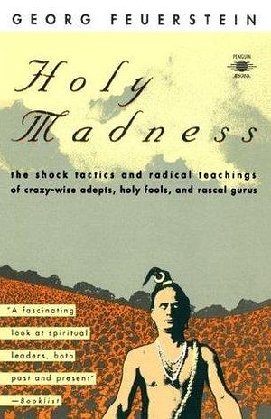 Holy Madness: The Shock Tactics and Radical Teachings of Crazy-Wise Adepts, Holy Fools and Rascal Gurus by Roger Walsh, Georg Feuerstein, Georg Feuerstein