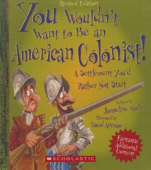 You Wouldn't Want to Be an American Colonist! a Settlement You'd Rather Not Start by Jacqueline Morley