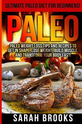 Paleo - Sarah Brooks: Ultimate Paleo Diet For Beginners! Instant Paleo Weight Loss Tips And Recipes To Get In Shape, Lose Weight, Build Musc by Sarah Brooks