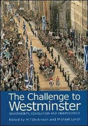 The Challenge to Westminster: Sovereignty, Devolution and Independence by Michael Lynch, H. T. Dickinson