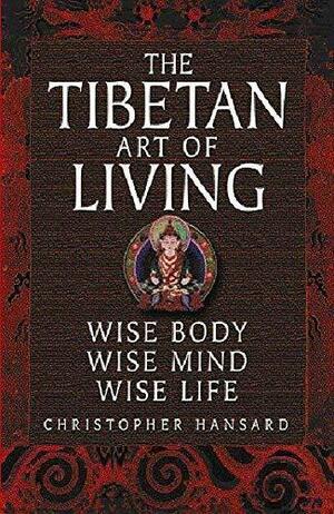 Tibetan Art of Living: Wise Body, Wise Mind, Wise Life by Christopher Hansard