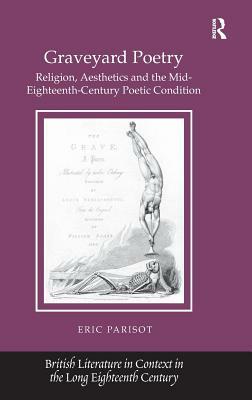Graveyard Poetry: Religion, Aesthetics and the Mid-Eighteenth-Century Poetic Condition by Eric Parisot