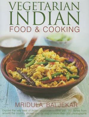 Vegetarian Indian Food & Cooking: Explore the Very Best of Indian Vegetarian Cuisine with 150 Dishes from Around the Country, Shown Step by Step in More Than 950 Photographs by Mridula Baljekar