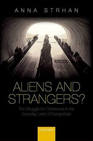 Aliens and Strangers?: The Struggle for Coherence in the Everyday Lives of Evangelicals by Anna Strhan