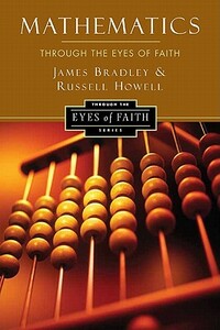 Mathematics Through the Eyes of Faith by Russell Howell, James Bradley