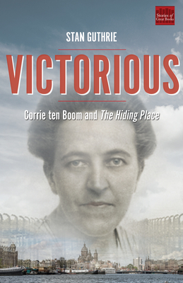 Victorious: Corrie Ten Boom and the Hiding Place by Stan Guthrie