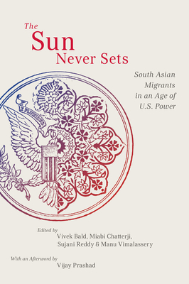 The Sun Never Sets: South Asian Migrants in an Age of U.S. Power by 