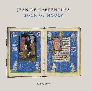 Jean de Carpentin's Book of Hours: The Genius of the Master of the Dresden Prayer Book by Alixe Bovey