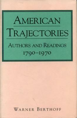 American Trajectories: Authors and Readings, 1790-1970 by Warner Berthoff