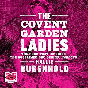 The Covent Garden Ladies: The Book That Inspired BBC2's 'Harlots' by Hallie Rubenhold