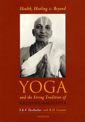Health, Healing, and Beyond: Yoga and the Living Tradition of Krishnamacharya by T.K.V. Desikachar