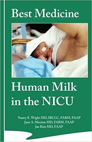 Best Medicine: Human Milk In The Nicu by Jane A. Morton, Nancy Wight, Jae H. Kim, Nancy E. Wright