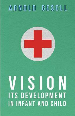 Vision - Its Development in Infant and Child by Arnold Gesell