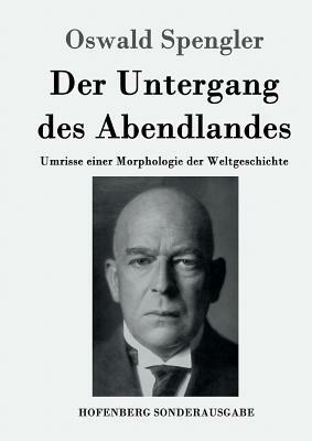 Der Untergang des Abendlandes: Umrisse einer Morphologie der Weltgeschichte by Oswald Spengler