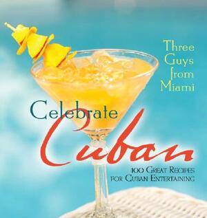 Three Guys from Miami Celebrate Cuban: 100 Great Recipes for Cuban Entertaining by Raul Musibay, Jorge Castillo, Glenn Lindgren