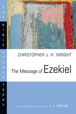 The Message of Ezekiel: A New Heart and a New Spirit by Christopher J.H. Wright