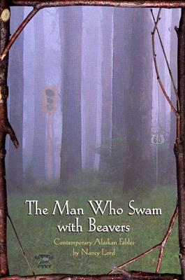 The Man Who Swam with Beavers: Stories by Nancy Lord