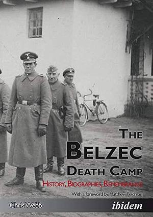 The Belzec Death Camp: History, Biographies, Remembrance by Chris Webb