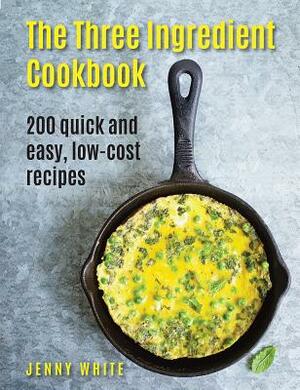 The Three Ingredient Cookbook: 200 Quick and Easy, Low-Cost Recipes by Jenny White