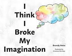 I Think I Broke My Imagination by Brandy Noice