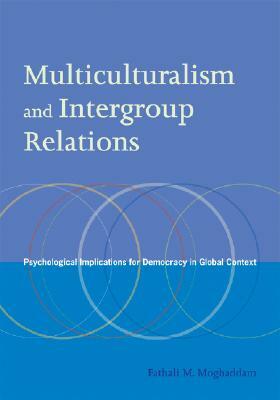 Multiculturalism and Intergroup Relations: Psychological Implications for Democracy in Global Context by Fathali M. Moghaddam