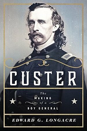 Custer: The Making of a Young General by Edward G. Longacre