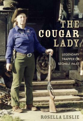 The Cougar Lady: Legendary Trapper of Sechelt Inlet by Rosella Leslie