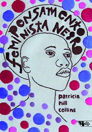 Pensamento feminista negro: conhecimento, consciência e a política do empoderamento by Patricia Hill Collins