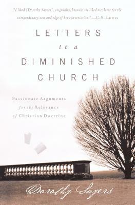 Letters to a Diminished Church: Passionate Arguments for the Relevance of Christian Doctrine by Dorothy L. Sayers