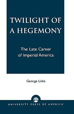 Twilight of a Hegemony: The Late Career of Imperial America by George Liska