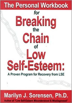 The Personal Workbook for Breaking the Chain of Low Self-Esteem: A Proven Program of Recovery from LSE by Marilyn J. Sorensen