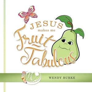 Jesus Makes Me Fruit-Tabulous by Wendy Burke