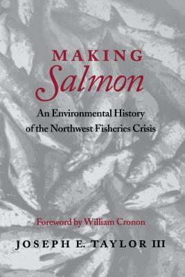 Making Salmon: An Environmental History of the Northwest Fisheries Crisis by Joseph E. Taylor