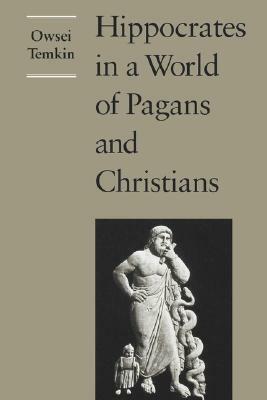 Hippocrates in a World of Pagans and Christians by Owsei Temkin