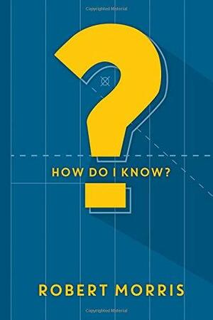 How Do I Know? by Robert Morris