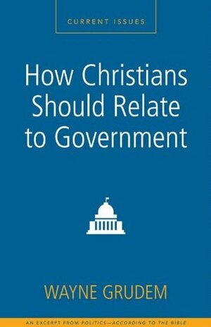 How Christians Should Relate to Government by Wayne A. Grudem