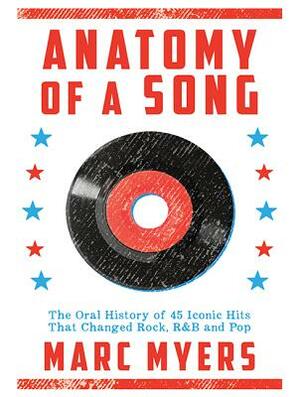 Anatomy of a Song: The Oral History of 45 Iconic Hits That Changed Rock, R&B and Pop by Marc Myers