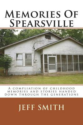 Memories Of Spearsville: A Compilation of Childhood Memories And Stories Handed Down Through The Generations by Jeff Smith