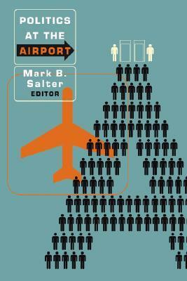 Politics at the Airport by Mark B. Salter, Colin J. Bennett, Francisco R. Klauser, Gallya Lahav, David Lyon, Peter Adey, Benjamin J. Muller, Gillian Fuller