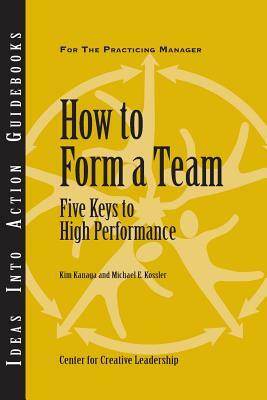 How to Form a Team: Five Keys to High Performance by Michael E. Kossler, Kim Kanaga