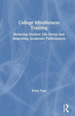 College Mindfulness Training: Reducing Student Life Stress and Improving Academic Performance by Kevin Page