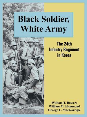 Black Soldier, White Army: The 24th Infantry Regiment in Korea by William T. Bowers, William M. Hammond, George L. Macgarrigle