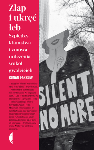 Złap i ukręć łeb. Szpiedzy, kłamstwa i zmowa milczenia wokół gwałcicieli by Ronan Farrow