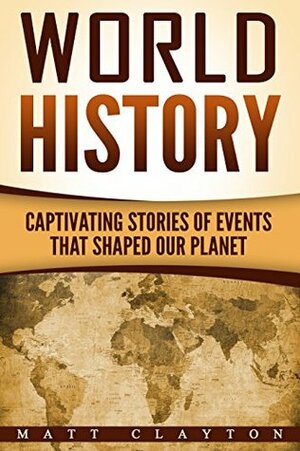 World History: Captivating Stories of Events That Shaped Our Planet (Forgotten History, History of the World, History Books) by Matt Clayton