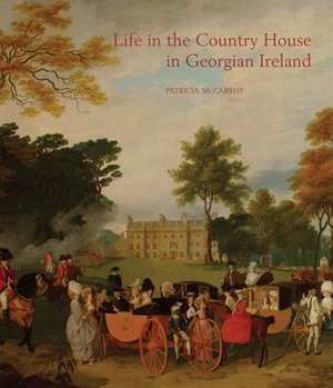 Life in the Country House in Georgian Ireland by Patricia McCarthy