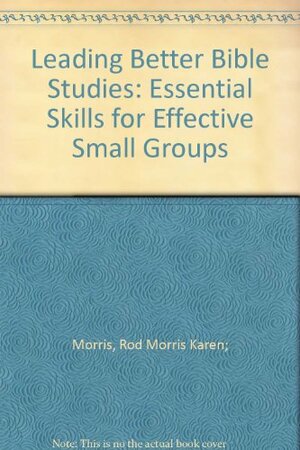 Leading Better Bible Studies by Rod Morris, Karen Morris