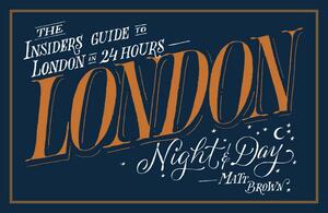 London Night & Day: The Insider's Guide to London in 24 Hours by Matt Brown