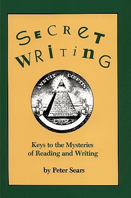 Secret Writing: Keys to the Mysteries of Reading and Writing by Peter Sears