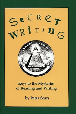 Secret Writing: Keys to the Mysteries of Reading and Writing by Peter Sears